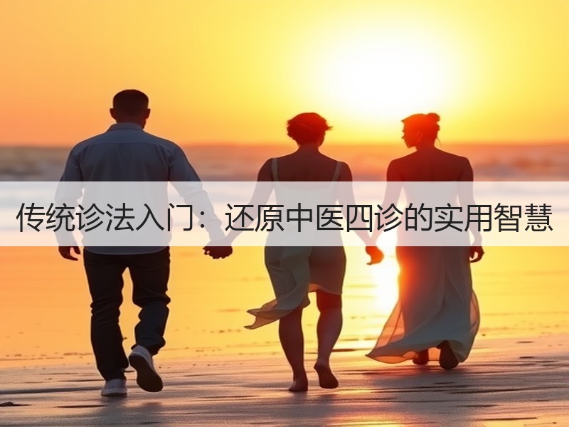 传统诊法入门：还原中医四诊的实用智慧