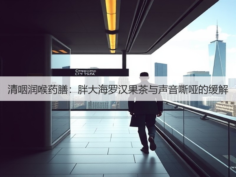 清咽润喉药膳：胖大海罗汉果茶与声音嘶哑的