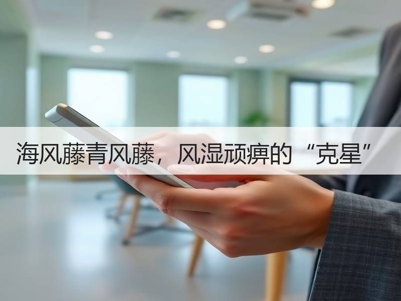 海风藤青风藤，风湿顽痹的“克星”