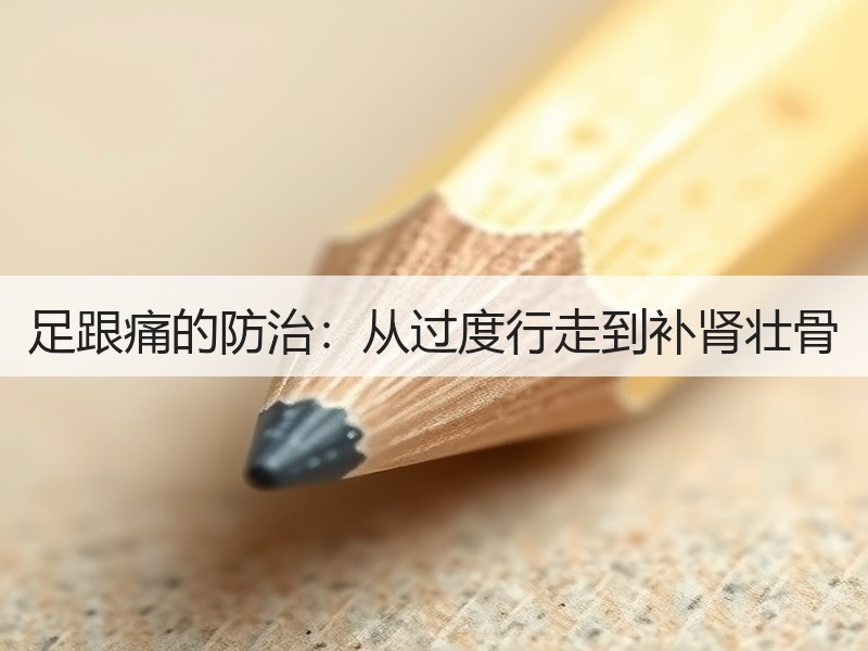足跟痛的防治：从过度行走到补肾壮骨