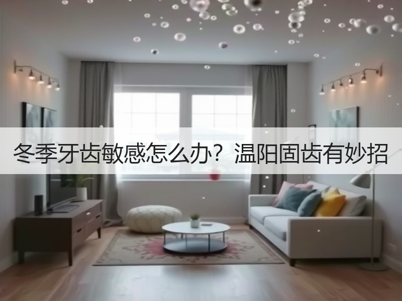 冬季牙齿敏感怎么办？温阳固齿有妙招