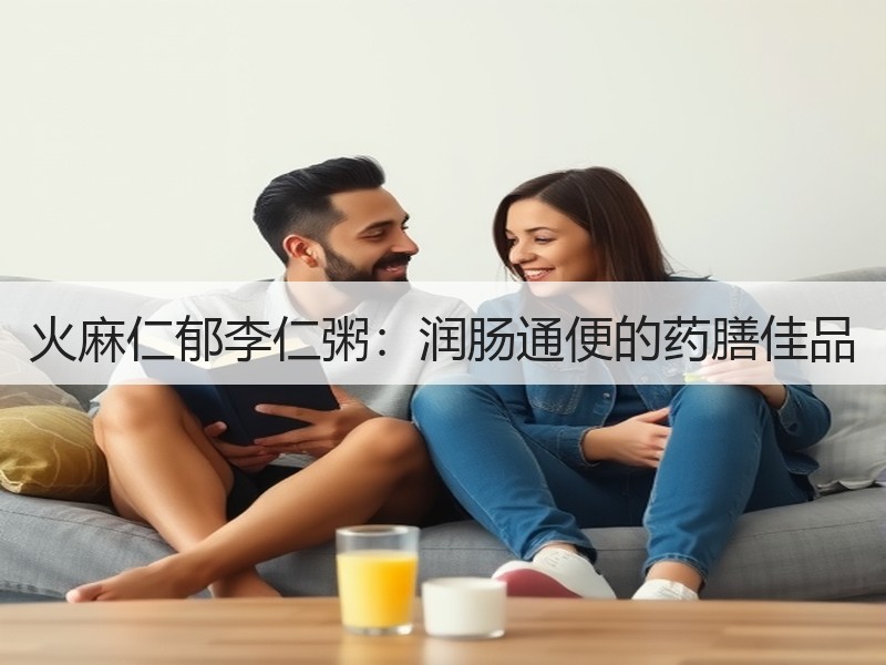 火麻仁郁李仁粥：润肠通便的药膳佳品