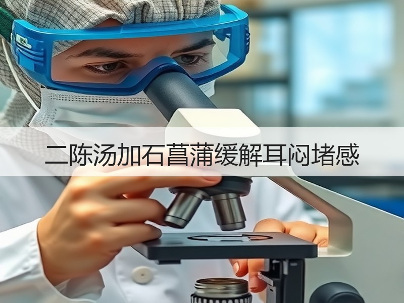 二陈汤加石菖蒲缓解耳闷堵感