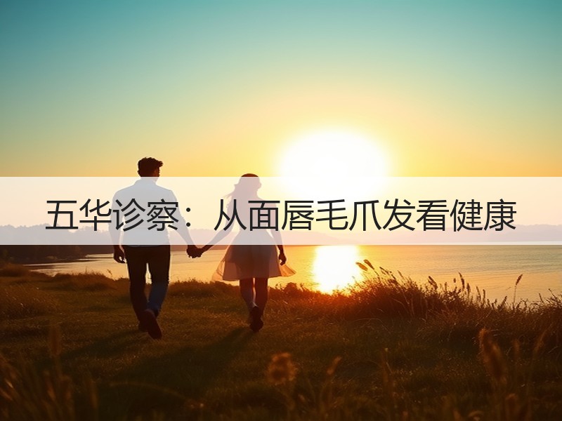 五华诊察：从面唇毛爪发看健康