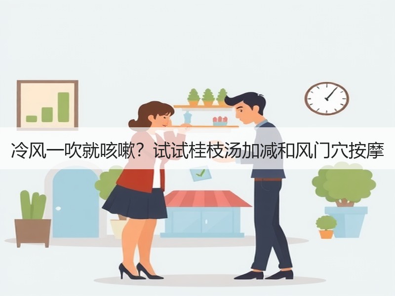 冷风一吹就咳嗽？试试桂枝汤加减和风门穴按