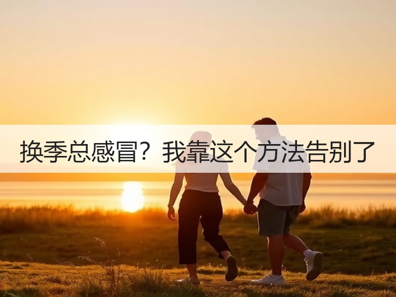 换季总感冒？我靠这个方法告别了