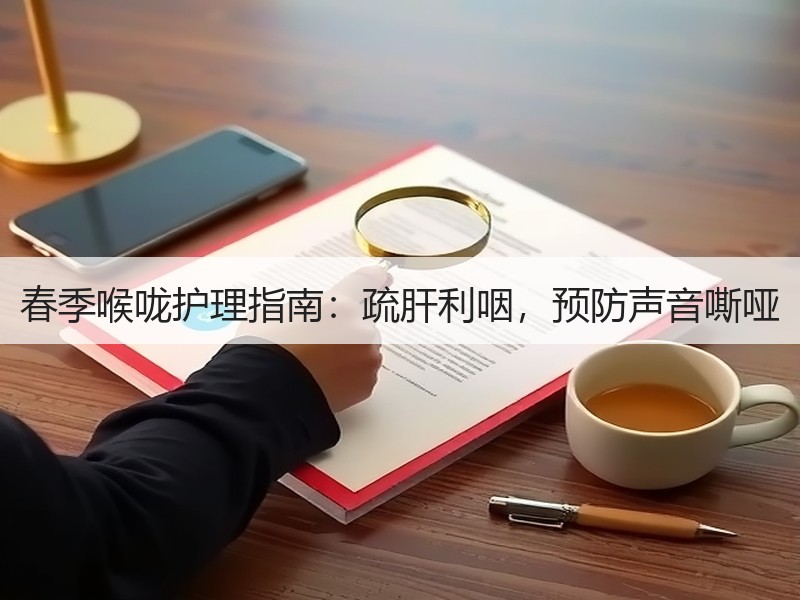 春季喉咙护理指南：疏肝利咽，预防声音嘶哑