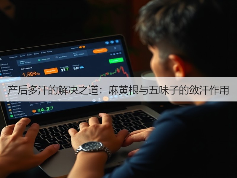 产后多汗的解决之道：麻黄根与五味子的敛汗