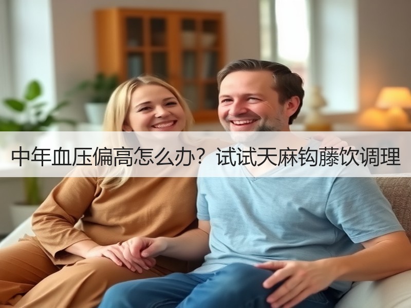 中年血压偏高怎么办？试试天麻钩藤饮调理