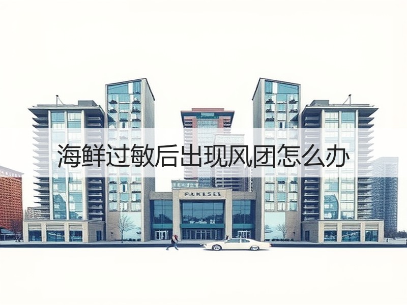 海鲜过敏后出现风团怎么办