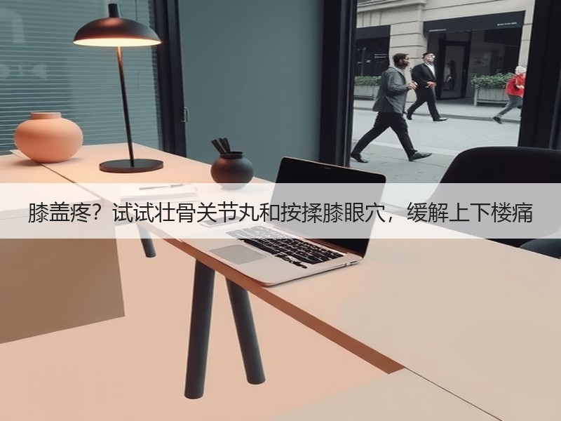 膝盖疼？试试壮骨关节丸和按揉膝眼穴，缓解