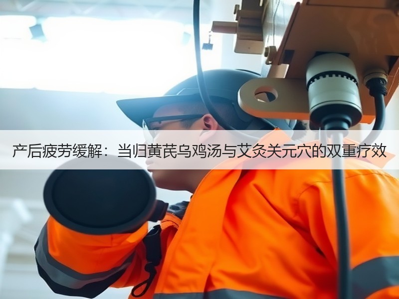产后疲劳缓解：当归黄芪乌鸡汤与艾灸关元穴