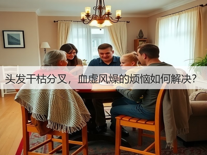 头发干枯分叉，血虚风燥的烦恼如何解决？