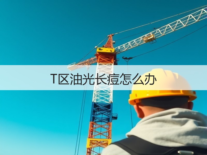 T区油光长痘怎么办
