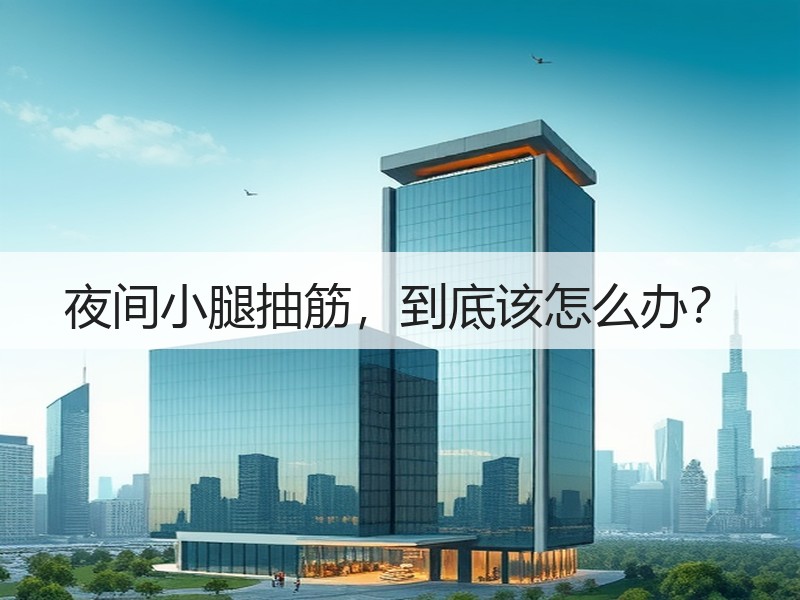 夜间小腿抽筋，到底该怎么办？